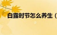 白露时节怎么养生（白露时节养生方法）