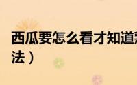 西瓜要怎么看才知道熟了（看西瓜熟没熟的方法）