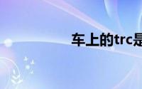 车上的trc是什么意思？