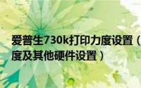爱普生730k打印力度设置（爱普生630K打印机怎么调整力度及其他硬件设置）