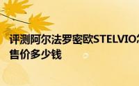 评测阿尔法罗密欧STELVIO怎么样及阿尔法罗密欧STELVIO售价多少钱
