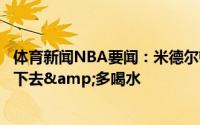 体育新闻NBA要闻：米德尔顿赛后我有点抽筋了就是要坚持下去&多喝水