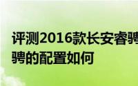 评测2016款长安睿骋怎么样及2016款长安睿骋的配置如何