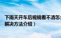 下雨天开车后视镜看不清怎么办（下雨天开车后视镜看不清解决方法介绍）