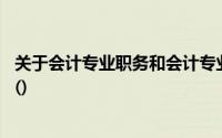 关于会计专业职务和会计专业技术资格,下面的说法是正确的()