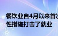 餐饮业自4月以来首次失业的原因是新的限制性措施打击了就业