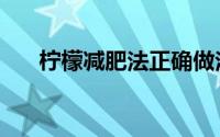 柠檬减肥法正确做法（柠檬怎么减肥）