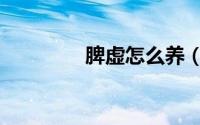脾虚怎么养（脾虚如何养）