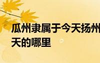 瓜州隶属于今天扬州的什么地 瓜州隶属于今天的哪里 