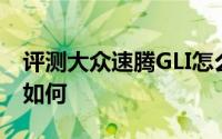 评测大众速腾GLI怎么样及大众速腾GLI 动力如何
