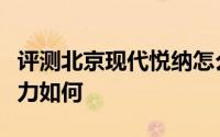 评测北京现代悦纳怎么样及北京现代悦纳的动力如何