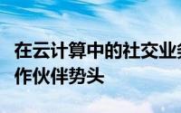 在云计算中的社交业务中不断增加的客户和合作伙伴势头