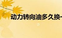 动力转向油多久换一次？一次多少升？