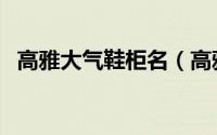 高雅大气鞋柜名（高雅大气鞋柜名有哪些）