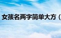 女孩名两字简单大方（简单的名字女孩两字）