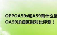 OPPOA59s和A59有什么区别哪个好（OPPOA59s和OPPOA59详细区别对比评测）