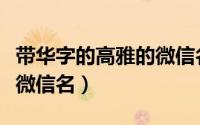 带华字的高雅的微信名（带华字的高雅的唯美微信名）