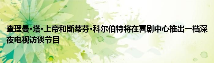 查理曼·塔·上帝和斯蒂芬·科尔伯特将在喜剧中心推出一档深夜电视访谈节目