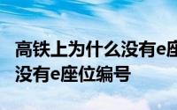 高铁上为什么没有e座位编号呢 高铁上为什么没有e座位编号 