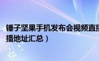 锤子坚果手机发布会视频直播（锤子科技2015发布会视频直播地址汇总）