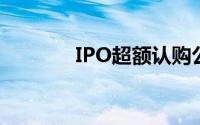 IPO超额认购公司业绩好吗？
