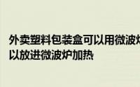 外卖塑料包装盒可以用微波炉加热吗 哪种塑料外卖打包盒可以放进微波炉加热 