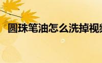 圆珠笔油怎么洗掉视频 圆珠笔油怎么洗掉 