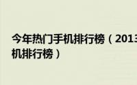 今年热门手机排行榜（2013热门盘点：盘点2013年热门手机排行榜）