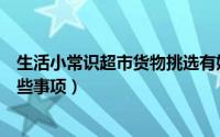 生活小常识超市货物挑选有妙招（在超市挑选商品要注意哪些事项）