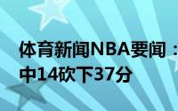 体育新闻NBA要闻：就是准太阳首节比赛19中14砍下37分