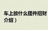 车上放什么摆件招财（适合车上放的招财摆件介绍）