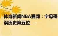 体育新闻NBA要闻：字母哥总决赛至少砍30分5板5助且0失误历史第五位