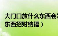 大门口放什么东西会发财（大门口适宜放哪些东西招财纳福）