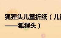 狐狸头儿童折纸（儿童折纸教程一：动物篇之——狐狸头）