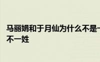 马丽娟和于月仙为什么不是一个民族 于月仙和马丽娟为什么不一姓 