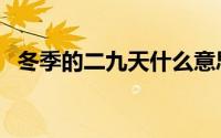 冬季的二九天什么意思 二九天是什么意思 