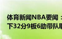 体育新闻NBA要闻：雄鹿基石字母哥全场砍下32分9板6助带队取胜