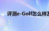 评测e-Golf怎么样及e-Golf的动力如何