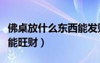 佛桌放什么东西能发财（供桌上面摆放什么才能旺财）