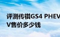 评测传祺GS4 PHEV怎么样及传祺GS4 PHEV售价多少钱