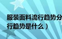 服装面料流行趋势分析（2018服装面料的流行趋势是什么）