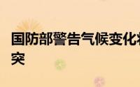 国防部警告气候变化将加剧围绕水和食物的冲突