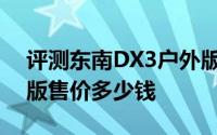 评测东南DX3户外版怎么样及东南DX3户外版售价多少钱