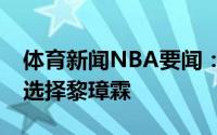 体育新闻NBA要闻：CBA选秀山西第三顺位选择黎璋霖