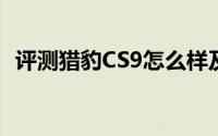 评测猎豹CS9怎么样及猎豹CS9的配置如何
