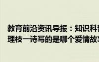 教育前沿资讯导报：知识科普：在天愿做比翼鸟在地愿为连理枝一诗写的是哪个爱情故事