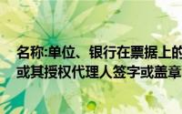 名称:单位、银行在票据上的签章,为单位印章或法定代表人或其授权代理人签字或盖章()