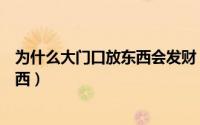 为什么大门口放东西会发财（为什么有钱人门口都放这些东西）