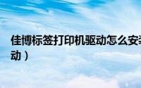 佳博标签打印机驱动怎么安装（佳博条码打印机怎么安装驱动）