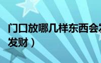 门口放哪几样东西会发财（门口放什么东西会发财）